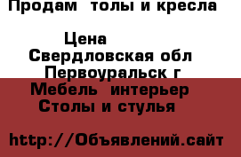 Продам cтолы и кресла › Цена ­ 4 500 - Свердловская обл., Первоуральск г. Мебель, интерьер » Столы и стулья   